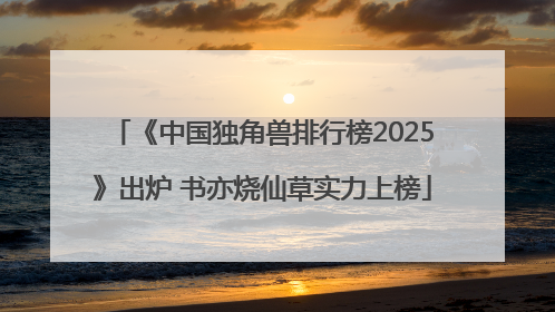 《中国独角兽排行榜2025》出炉 书亦烧仙草实力上榜