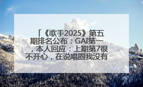 《歌手2025》第五期排名公布：GAI第一，本人回应：上期第7很不开心，在说唱圈我没有输过！卫兰淘汰