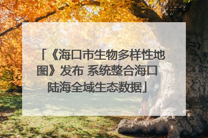 《海口市生物多样性地图》发布 系统整合海口陆海全域生态数据