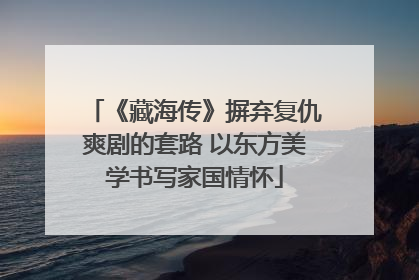 《藏海传》摒弃复仇爽剧的套路 以东方美学书写家国情怀