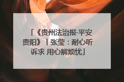 《贵州法治报·平安贵阳》丨张莹：耐心听诉求 用心解烦忧