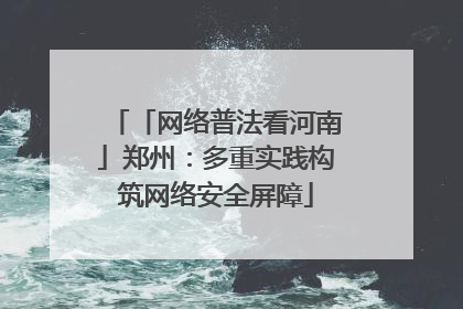 「网络普法看河南」郑州：多重实践构筑网络安全屏障