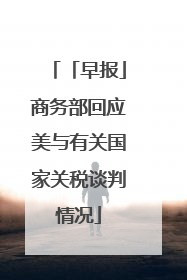 「早报」商务部回应美与有关国家关税谈判情况