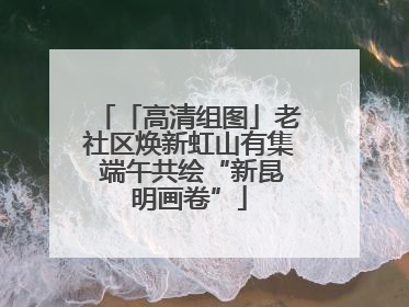 「高清组图」老社区焕新虹山有集 端午共绘“新昆明画卷”