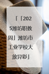 「2025潍坊职教周」潍坊市工业学校大放异彩