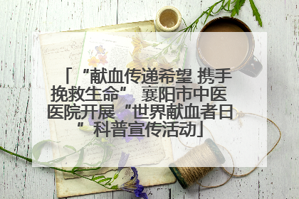 “献血传递希望 携手挽救生命” 襄阳市中医医院开展“世界献血者日”科普宣传活动