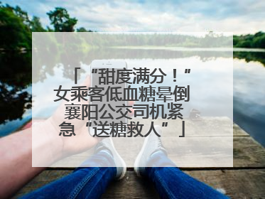“甜度满分！”女乘客低血糖晕倒 襄阳公交司机紧急“送糖救人”