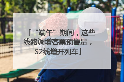 “端午”期间，这些线路调增客票预售量，S2线增开列车