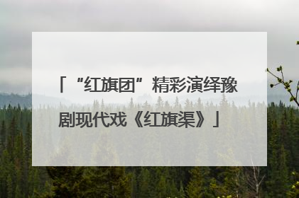 “红旗团”精彩演绎豫剧现代戏《红旗渠》