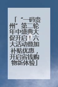 “一码贵州”第二轮年中盛典大促开启！六大活动叠加补贴优惠，开启省钱购物新体验