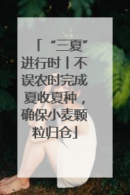 “三夏”进行时丨不误农时完成夏收夏种，确保小麦颗粒归仓