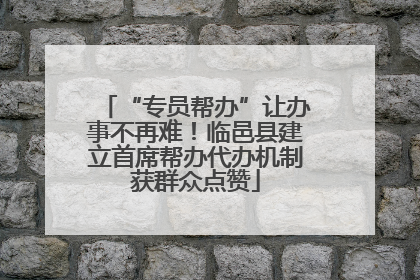 “专员帮办”让办事不再难！临邑县建立首席帮办代办机制获群众点赞