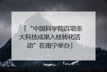 “中国科学院百项重大科技成果入桂转化活动”在南宁举办