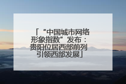 “中国城市网络形象指数”发布：贵阳位居西部前列 引领西部发展