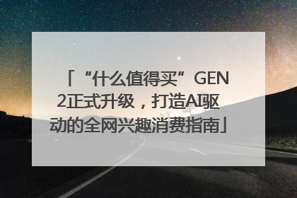 “什么值得买”GEN2正式升级，打造AI驱动的全网兴趣消费指南