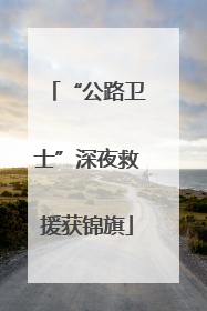“公路卫士”深夜救援获锦旗