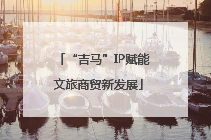 “吉马”IP赋能文旅商贸新发展
