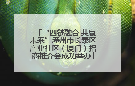 “四链融合·共赢未来”漳州市长泰区产业社区（厦门）招商推介会成功举办