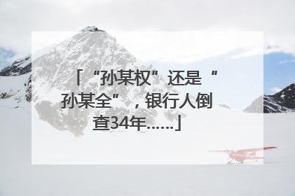 “孙某权”还是“孙某全”，银行人倒查34年……
