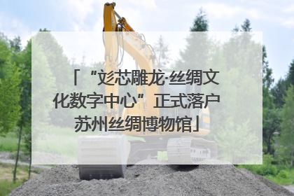 “彣芯雕龙·丝绸文化数字中心”正式落户苏州丝绸博物馆