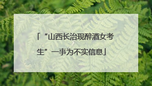 “山西长治现醉酒女考生”一事为不实信息
