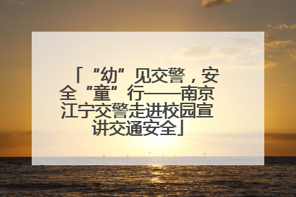 “幼”见交警，安全“童”行——南京江宁交警走进校园宣讲交通安全