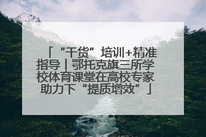 “干货”培训+精准指导丨鄂托克旗三所学校体育课堂在高校专家助力下“提质增效”