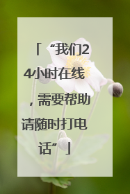 “我们24小时在线，需要帮助请随时打电话”