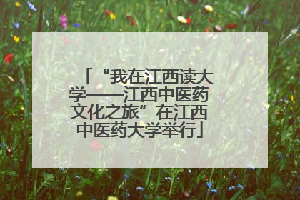 “我在江西读大学——江西中医药文化之旅”在江西中医药大学举行