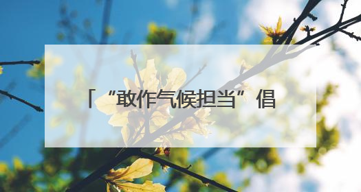 “敢作气候担当”倡导活动在北京启动