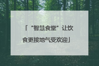 “智慧食堂”让饮食更接地气受欢迎
