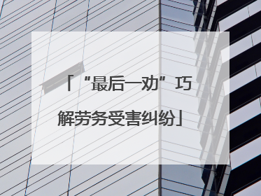 “最后一劝”巧解劳务受害纠纷