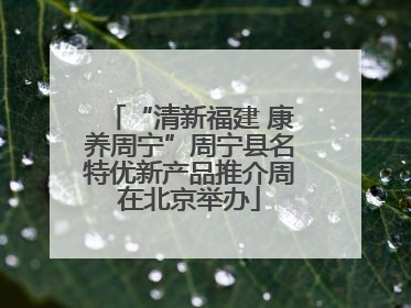 “清新福建 康养周宁”周宁县名特优新产品推介周在北京举办