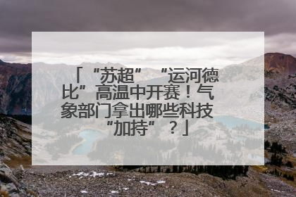“苏超”“运河德比”高温中开赛！气象部门拿出哪些科技“加持”？
