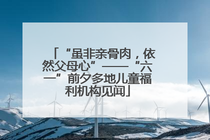 “虽非亲骨肉，依然父母心”——“六一”前夕多地儿童福利机构见闻