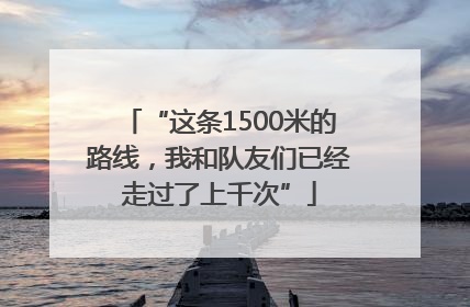 “这条1500米的路线，我和队友们已经走过了上千次”