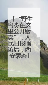 “野生鸟类在这里公开贩卖”，人民日报暗访后，西安表态