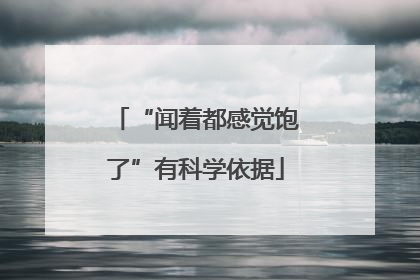 “闻着都感觉饱了”有科学依据