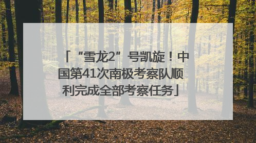 “雪龙2”号凯旋！中国第41次南极考察队顺利完成全部考察任务