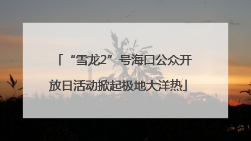 “雪龙2”号海口公众开放日活动掀起极地大洋热