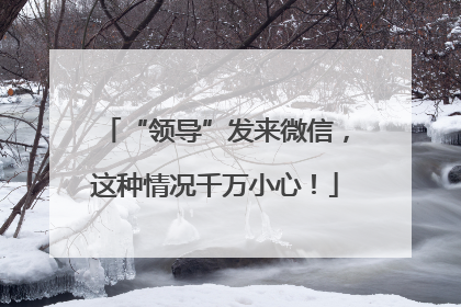 “领导”发来微信，这种情况千万小心！