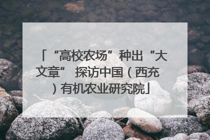 “高校农场”种出“大文章” 探访中国（西充）有机农业研究院