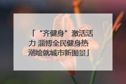 “齐健身”激活活力 淄博全民健身热潮绘就城市新图景