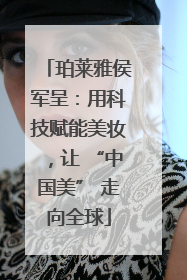 珀莱雅侯军呈：用科技赋能美妆，让 “中国美” 走向全球