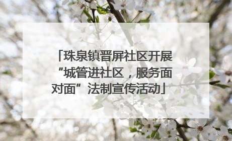 珠泉镇晋屏社区开展“城管进社区，服务面对面”法制宣传活动