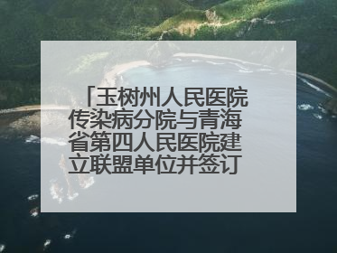 玉树州人民医院传染病分院与青海省第四人民医院建立联盟单位并签订对口帮扶协议