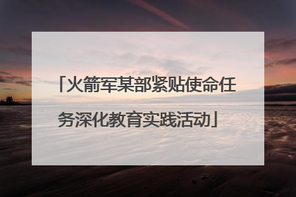 火箭军某部紧贴使命任务深化教育实践活动