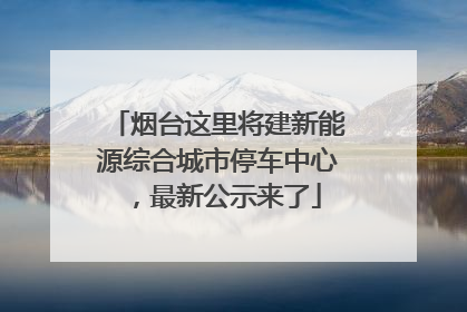 烟台这里将建新能源综合城市停车中心，最新公示来了
