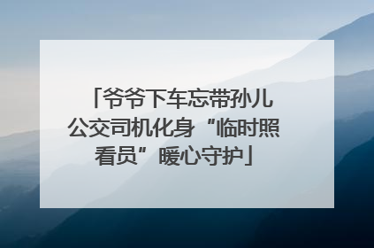爷爷下车忘带孙儿 公交司机化身“临时照看员”暖心守护