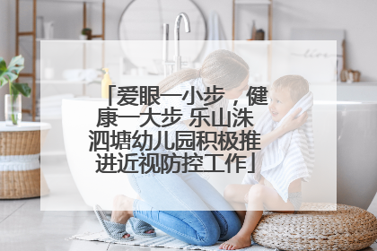 爱眼一小步，健康一大步 乐山洙泗塘幼儿园积极推进近视防控工作